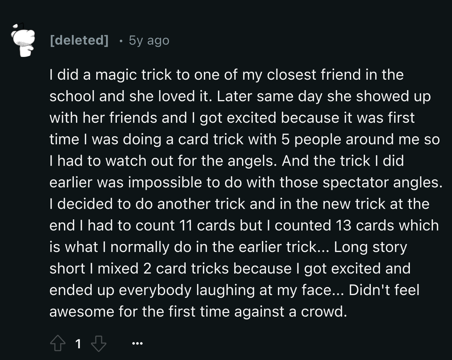 screenshot - deleted 5y ago I did a magic trick to one of my closest friend in the school and she loved it. Later same day she showed up with her friends and I got excited because it was first time I was doing a card trick with 5 people around me so I had